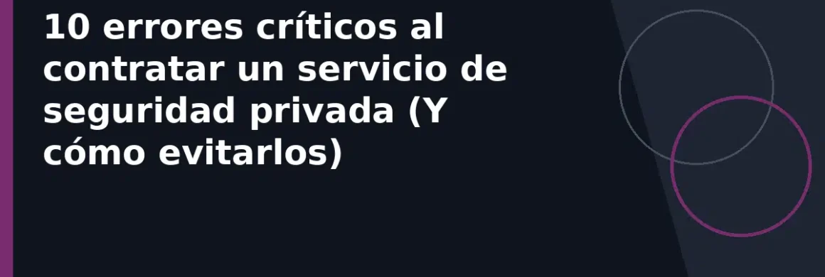 10 errores críticos al contratar un servicio de seguridad privada (Y cómo evitarlos)
