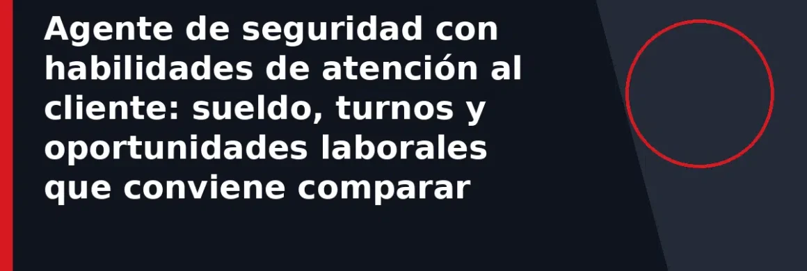 Agente de seguridad con habilidades de atención al cliente: sueldo, turnos y oportunidades laborales que conviene comparar