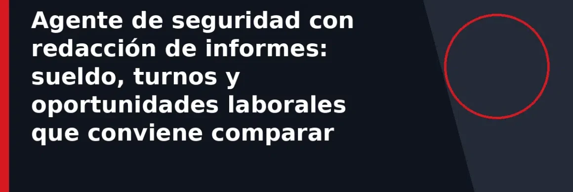 Agente de seguridad con redacción de informes: sueldo, turnos y oportunidades laborales que conviene comparar