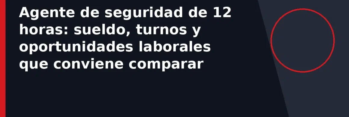 Agente de seguridad de 12 horas: sueldo, turnos y oportunidades laborales que conviene comparar