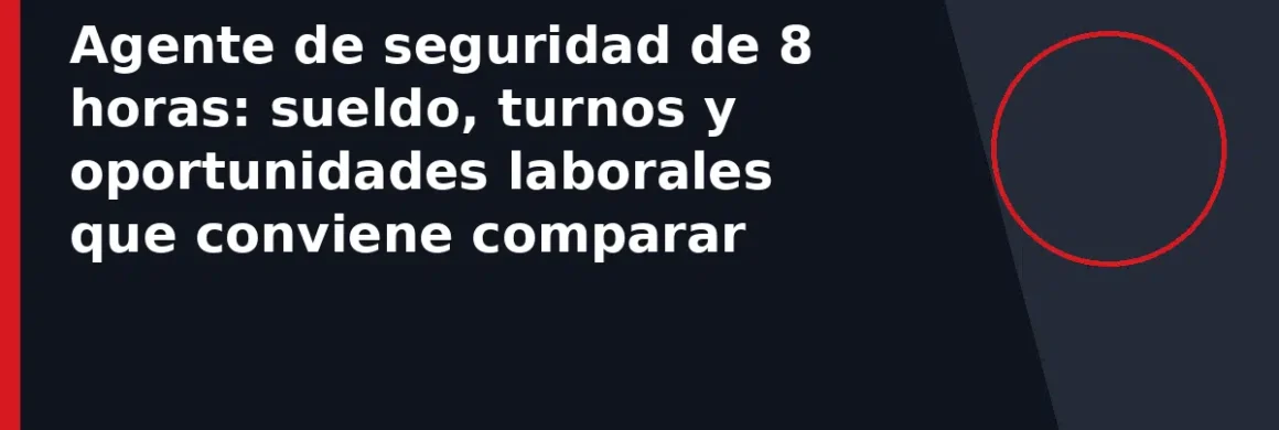 Agente de seguridad de 8 horas: sueldo, turnos y oportunidades laborales que conviene comparar