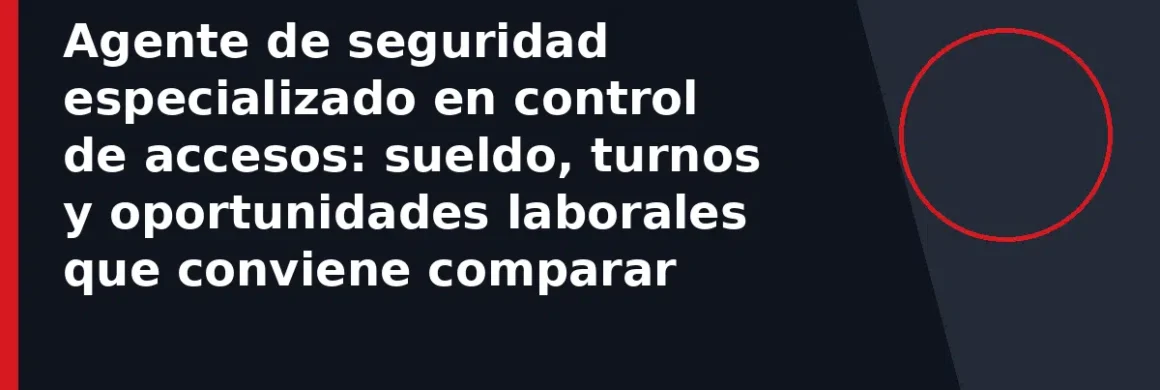 Agente de seguridad especializado en control de accesos: sueldo, turnos y oportunidades laborales que conviene comparar