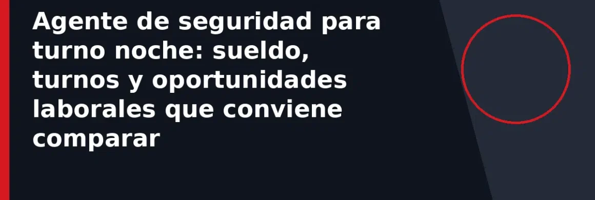 Agente de seguridad para turno noche: sueldo, turnos y oportunidades laborales que conviene comparar