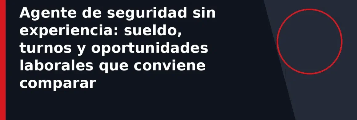 Agente de seguridad sin experiencia: sueldo, turnos y oportunidades laborales que conviene comparar
