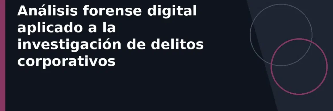 Análisis forense digital aplicado a la investigación de delitos corporativos