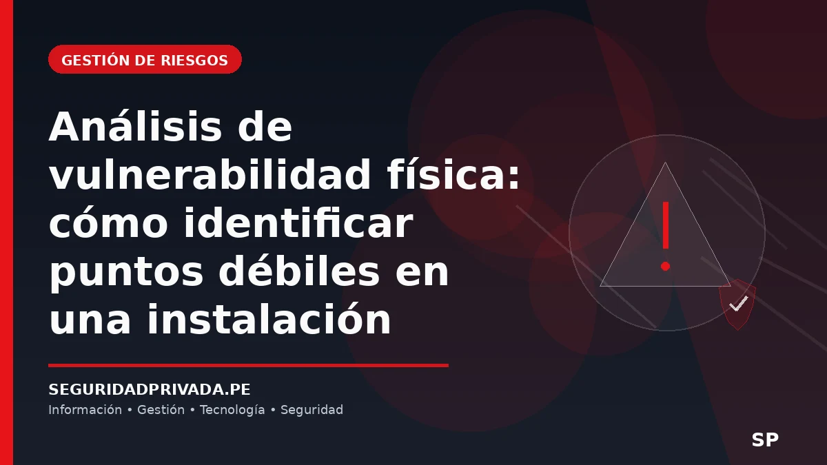 Análisis de vulnerabilidad física: cómo identificar puntos débiles en una instalación
