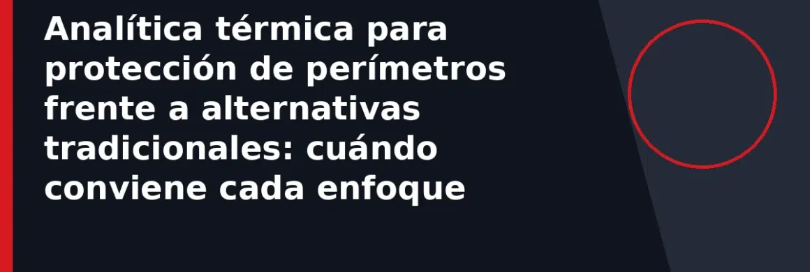 Analítica térmica para protección de perímetros frente a alternativas tradicionales: cuándo conviene cada enfoque