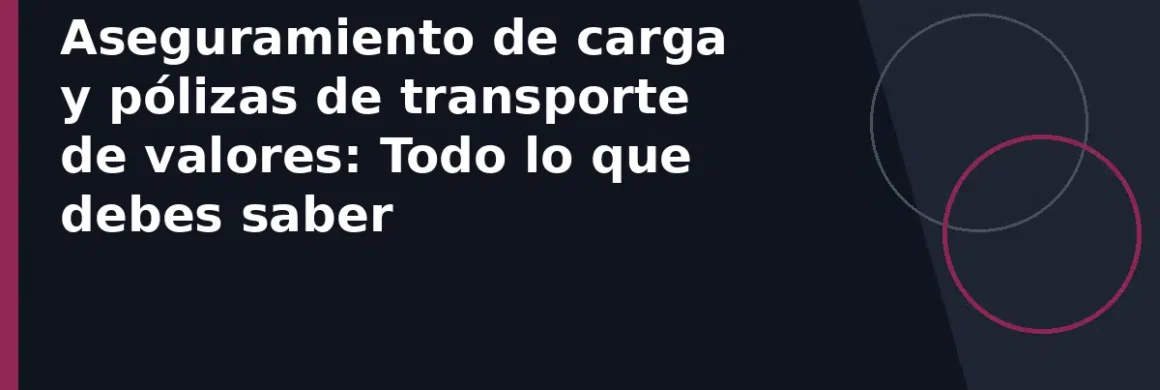 Aseguramiento de carga y pólizas de transporte de valores: Todo lo que debes saber