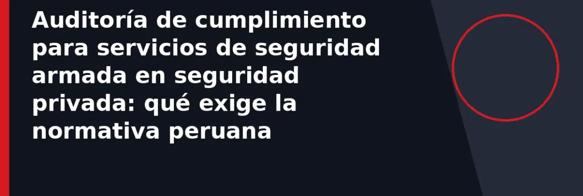 Auditoría de cumplimiento para servicios de seguridad armada en seguridad privada: qué exige la normativa peruana