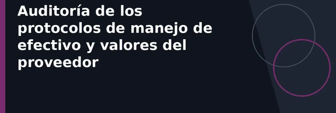 Auditoría de los protocolos de manejo de efectivo y valores del proveedor