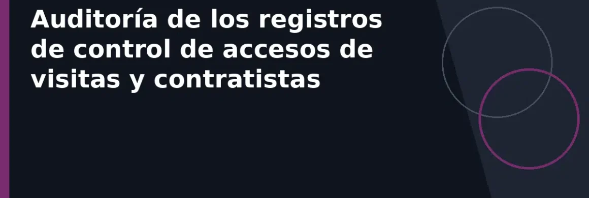 Auditoría de los registros de control de accesos de visitas y contratistas