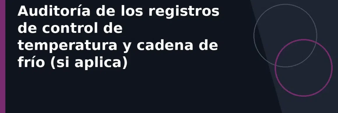 Auditoría de los registros de control de temperatura y cadena de frío (si aplica)