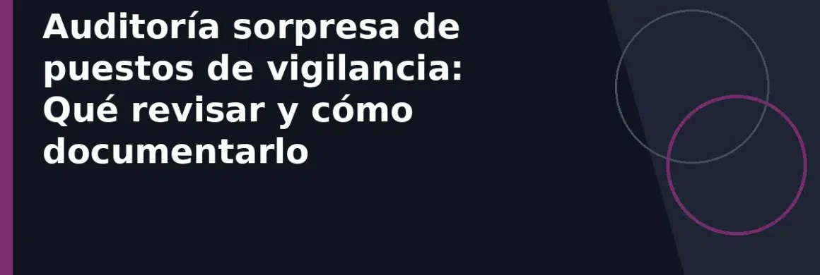 Auditoría sorpresa de puestos de vigilancia: Qué revisar y cómo documentarlo