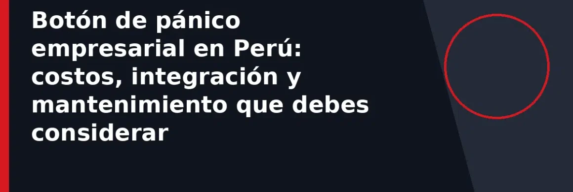 Botón de pánico empresarial en Perú: costos, integración y mantenimiento que debes considerar