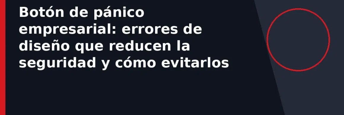 Botón de pánico empresarial: errores de diseño que reducen la seguridad y cómo evitarlos