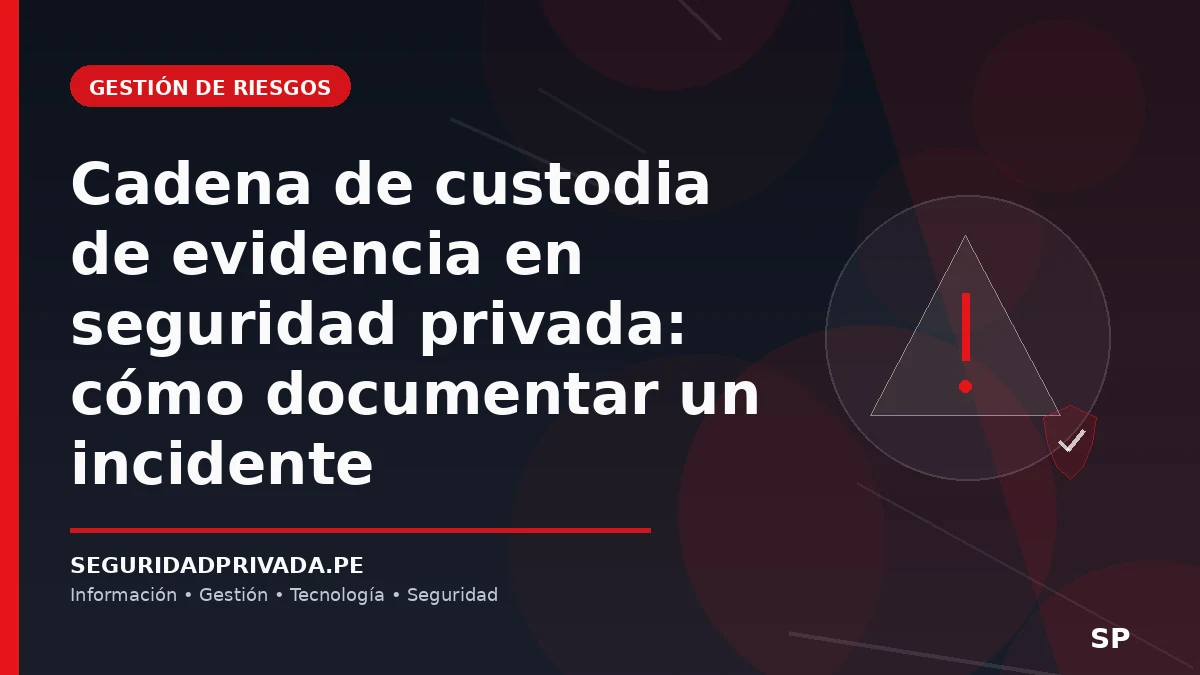 Cadena de custodia de evidencia en seguridad privada: cómo documentar un incidente