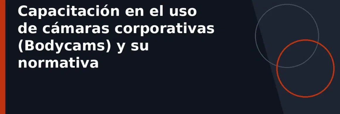 Capacitación en el uso de cámaras corporativas (Bodycams) y su normativa