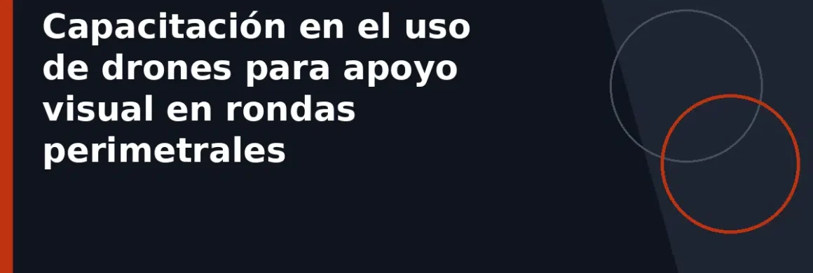 Capacitación en el uso de drones para apoyo visual en rondas perimetrales