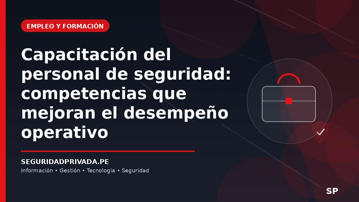 Capacitación del personal de seguridad: competencias que mejoran el desempeño operativo