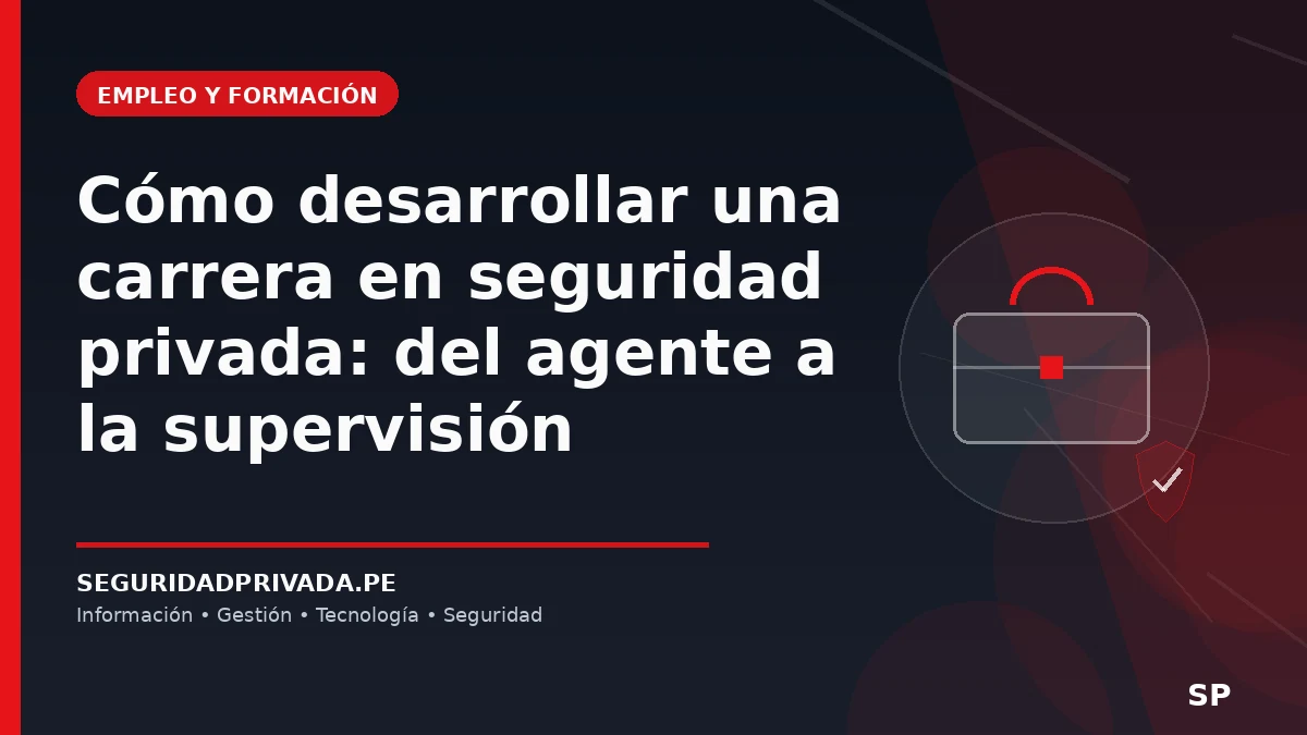 Cómo desarrollar una carrera en seguridad privada: del agente a la supervisión