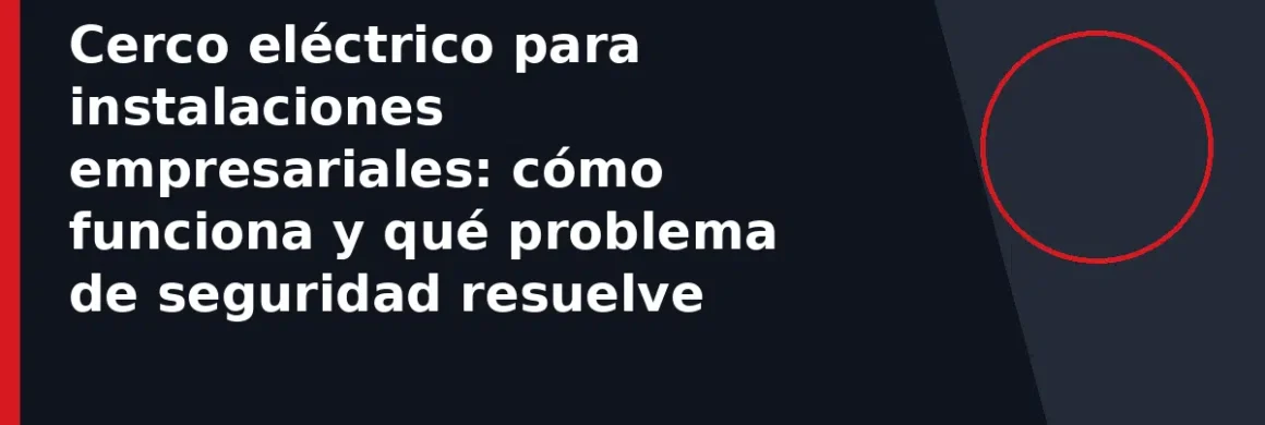 Cerco eléctrico para instalaciones empresariales: cómo funciona y qué problema de seguridad resuelve