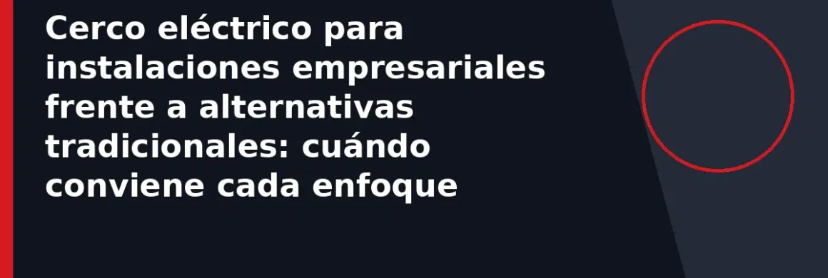 Cerco eléctrico para instalaciones empresariales frente a alternativas tradicionales: cuándo conviene cada enfoque