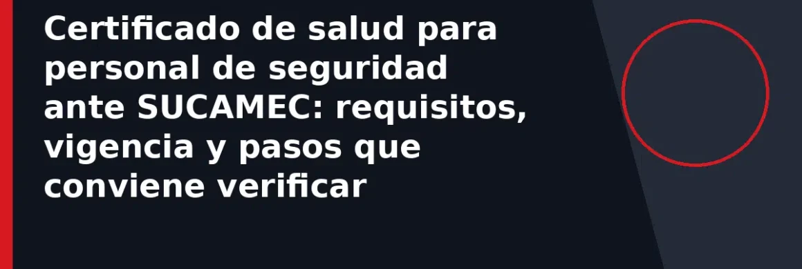 Certificado de salud para personal de seguridad ante SUCAMEC: requisitos, vigencia y pasos que conviene verificar