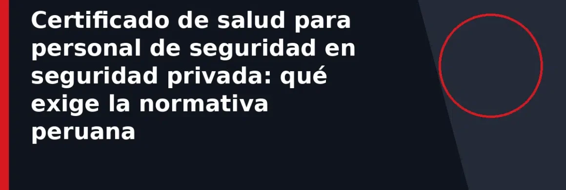 Certificado de salud para personal de seguridad en seguridad privada: qué exige la normativa peruana