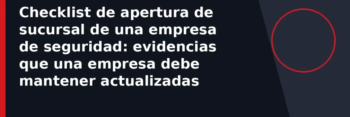 Checklist de apertura de sucursal de una empresa de seguridad: evidencias que una empresa debe mantener actualizadas