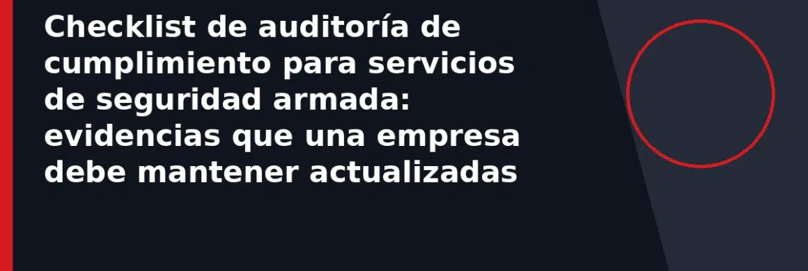 Checklist de auditoría de cumplimiento para servicios de seguridad armada: evidencias que una empresa debe mantener actualizadas