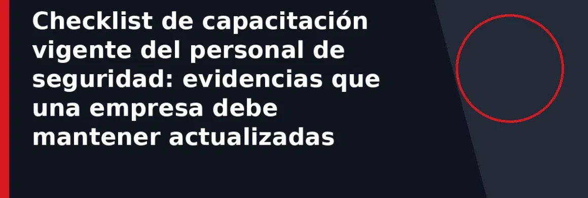 Checklist de capacitación vigente del personal de seguridad: evidencias que una empresa debe mantener actualizadas