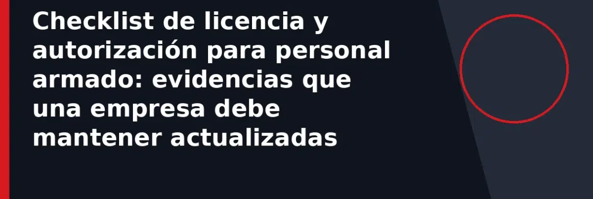Checklist de licencia y autorización para personal armado: evidencias que una empresa debe mantener actualizadas