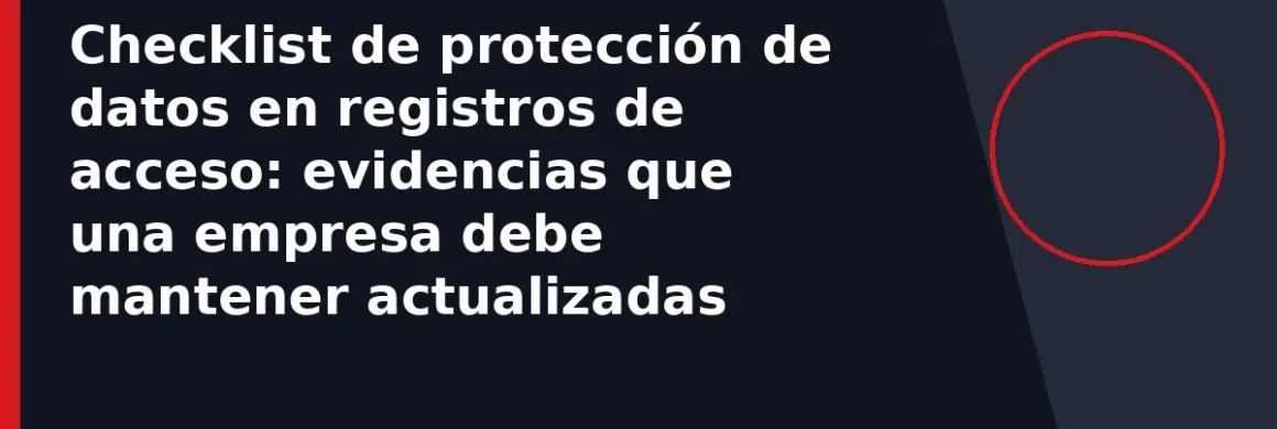 Checklist de protección de datos en registros de acceso: evidencias que una empresa debe mantener actualizadas