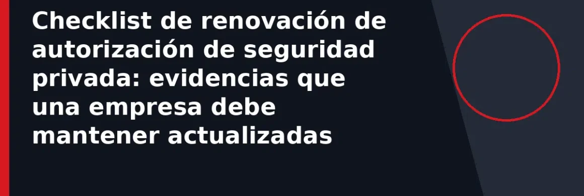 Checklist de renovación de autorización de seguridad privada: evidencias que una empresa debe mantener actualizadas