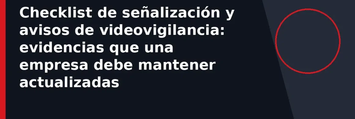 Checklist de señalización y avisos de videovigilancia: evidencias que una empresa debe mantener actualizadas