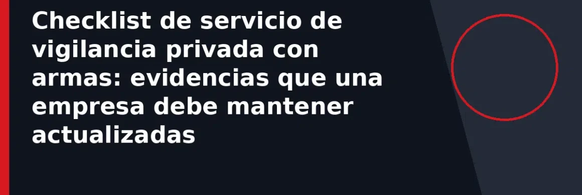 Checklist de servicio de vigilancia privada con armas: evidencias que una empresa debe mantener actualizadas