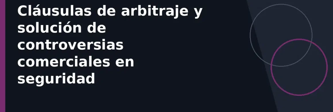 Cláusulas de arbitraje y solución de controversias comerciales en seguridad