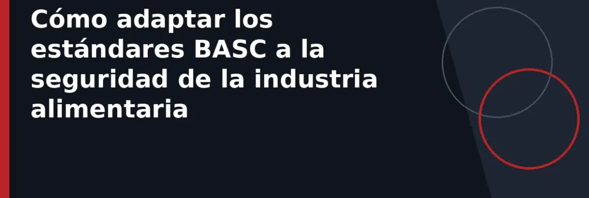 Cómo adaptar los estándares BASC a la seguridad de la industria alimentaria
