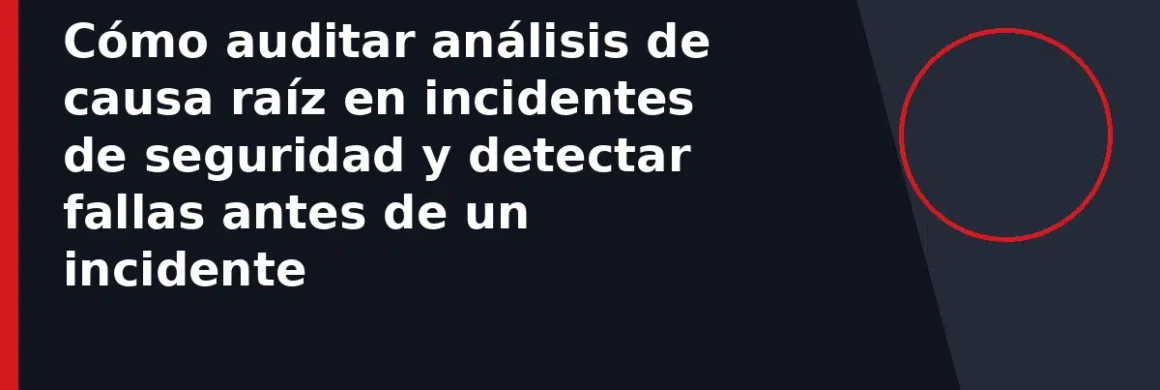 Cómo auditar análisis de causa raíz en incidentes de seguridad y detectar fallas antes de un incidente