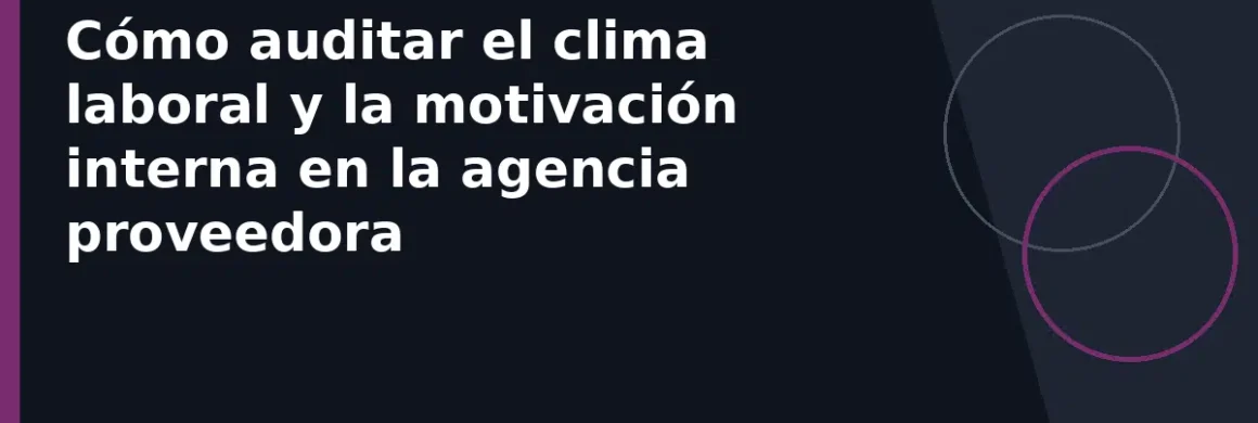 Cómo auditar el clima laboral y la motivación interna en la agencia proveedora