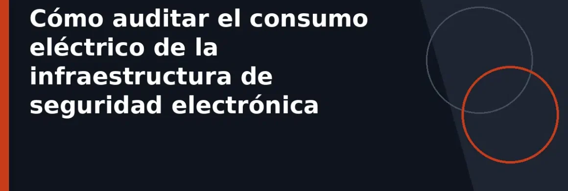 Cómo auditar el consumo eléctrico de la infraestructura de seguridad electrónica
