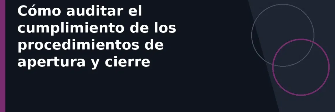 Cómo auditar el cumplimiento de los procedimientos de apertura y cierre