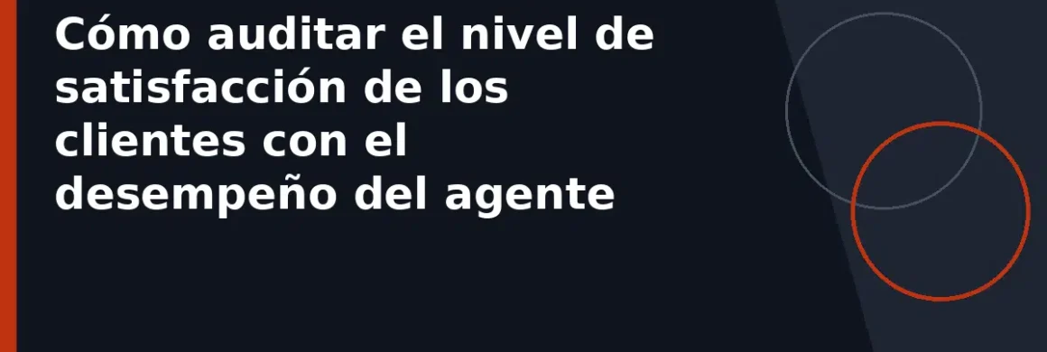 Cómo auditar el nivel de satisfacción de los clientes con el desempeño del agente