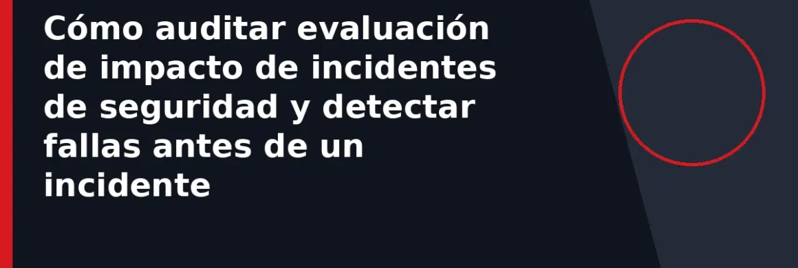 Cómo auditar evaluación de impacto de incidentes de seguridad y detectar fallas antes de un incidente