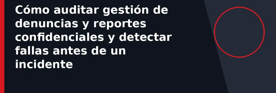 Cómo auditar gestión de denuncias y reportes confidenciales y detectar fallas antes de un incidente