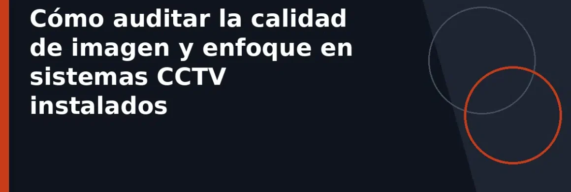 Cómo auditar la calidad de imagen y enfoque en sistemas CCTV instalados