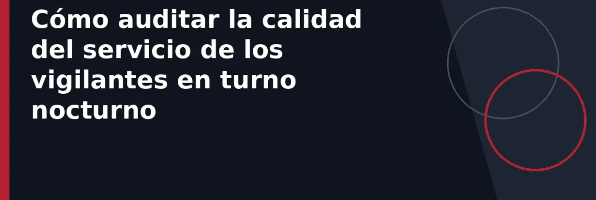 Cómo auditar la calidad del servicio de los vigilantes en turno nocturno