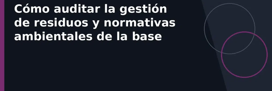 Cómo auditar la gestión de residuos y normativas ambientales de la base