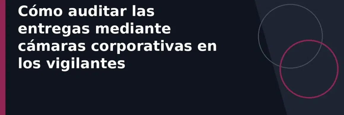 Cómo auditar las entregas mediante cámaras corporativas en los vigilantes