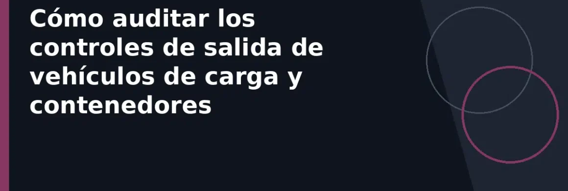 Cómo auditar los controles de salida de vehículos de carga y contenedores